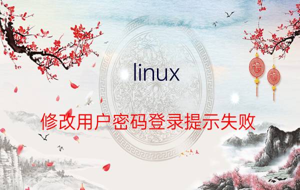 linux 修改用户密码登录提示失败 linux登录密码忘记了如何清除？